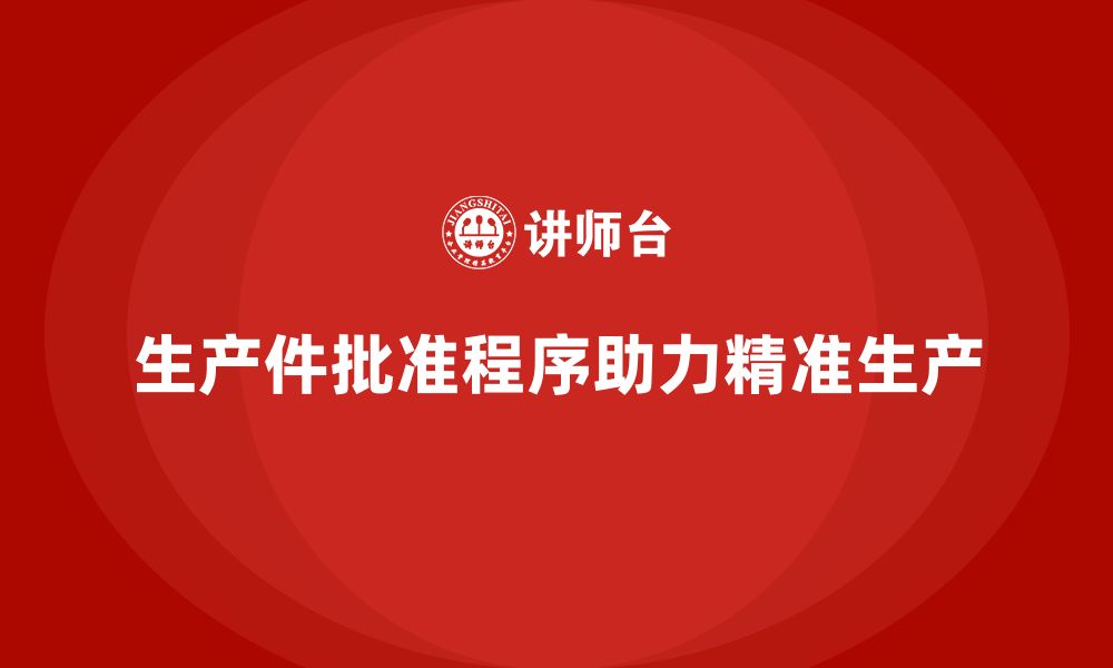 文章生产件批准程序如何帮助企业实现精准生产的缩略图