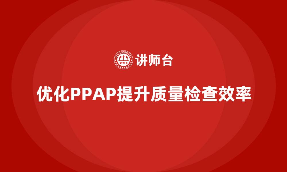 优化PPAP提升质量检查效率