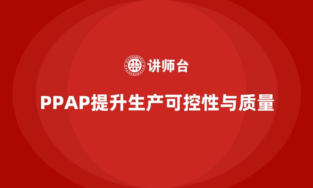 文章企业如何通过生产件批准程序提升生产的可控性的缩略图