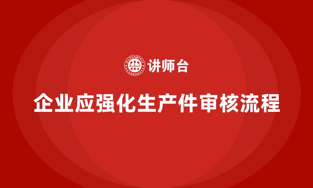 文章企业如何加强生产件批准程序的审核力度的缩略图