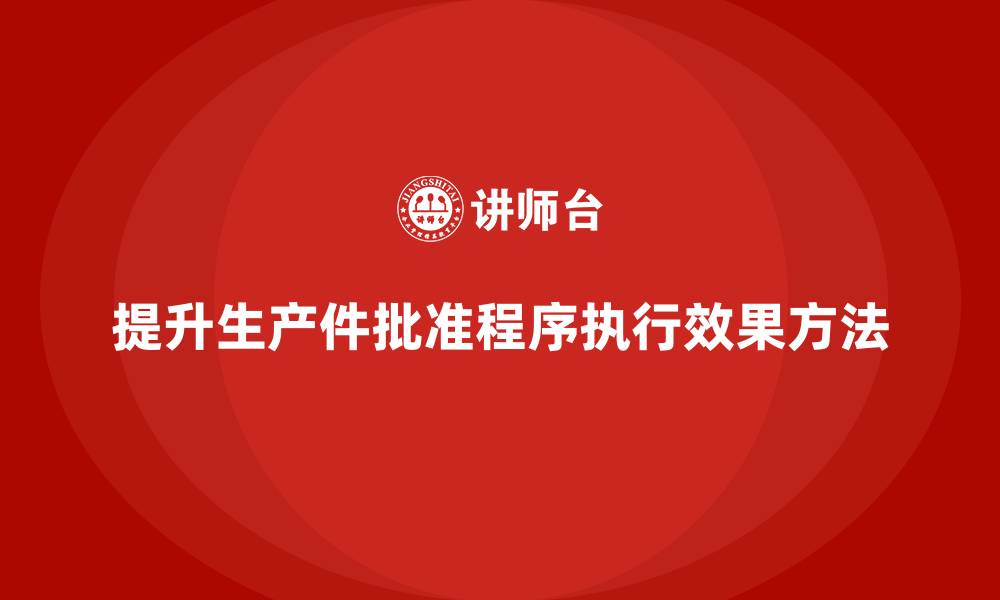 文章企业如何提升生产件批准程序的执行效果的缩略图