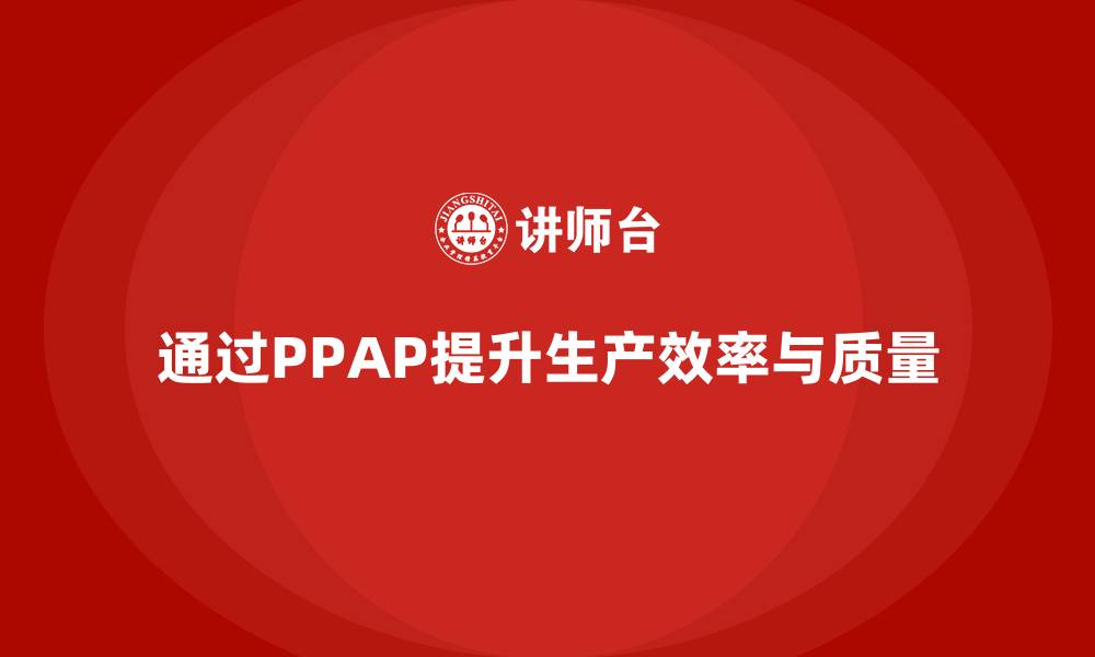 通过PPAP提升生产效率与质量