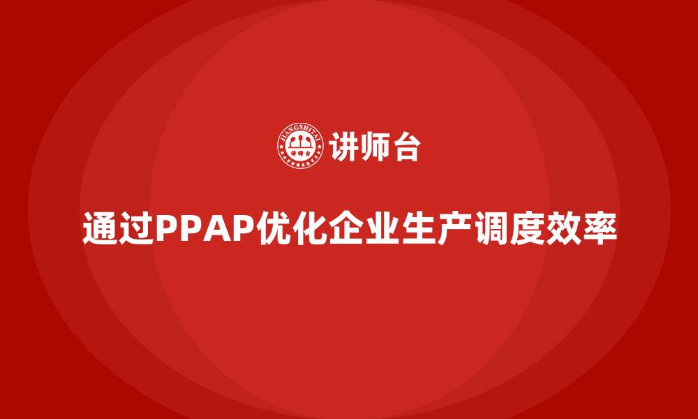 文章企业如何通过生产件批准程序优化生产调度的缩略图