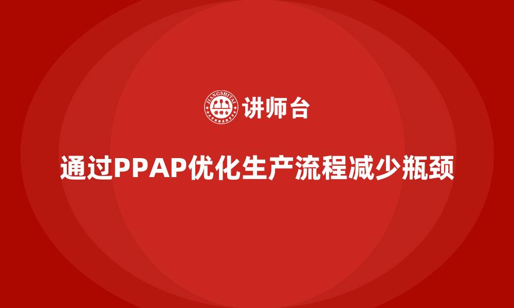 文章企业如何通过生产件批准程序减少生产瓶颈的缩略图