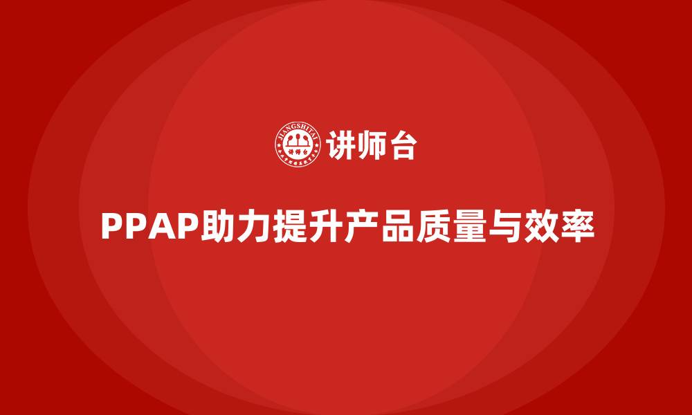 文章企业如何通过生产件批准程序提升过程控制的缩略图