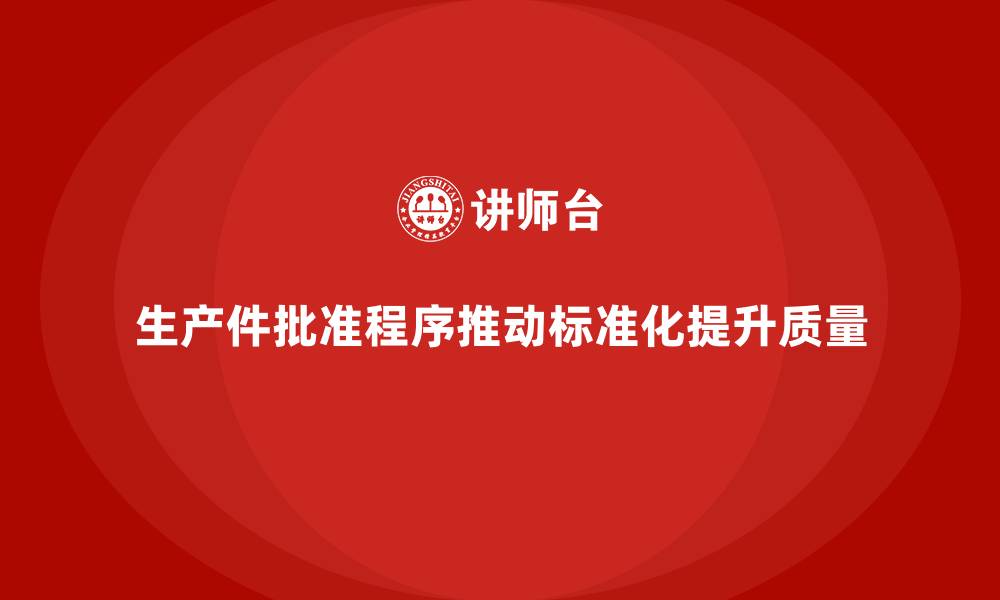 文章生产件批准程序如何推动生产环节的标准化的缩略图