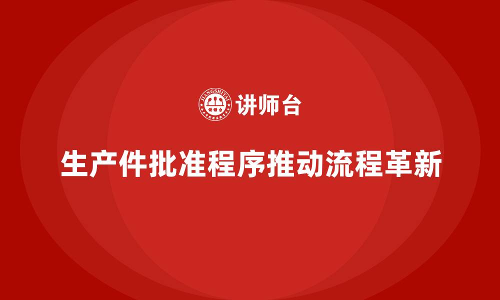 文章企业如何通过生产件批准程序推动生产流程革新的缩略图