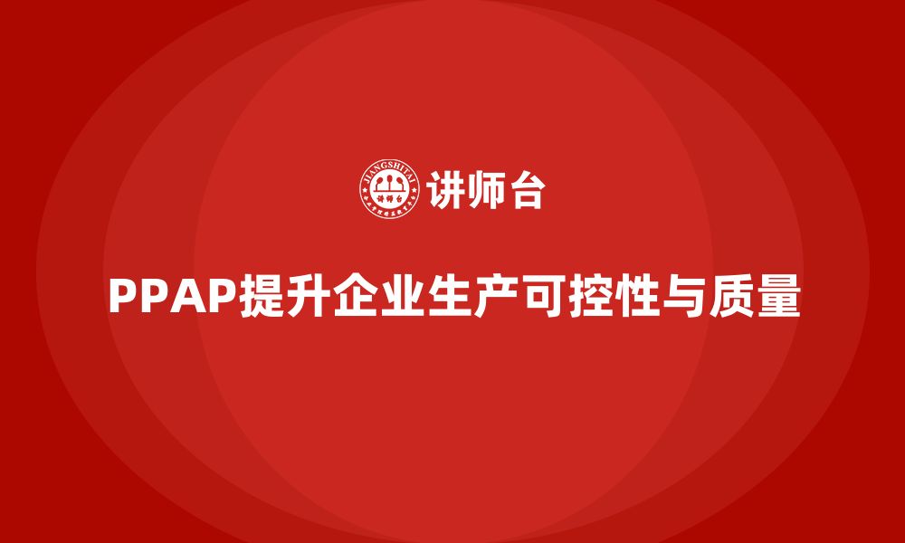 文章企业如何通过生产件批准程序提升生产可控性的缩略图