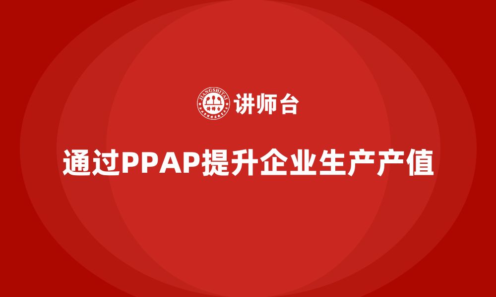 通过PPAP提升企业生产产值