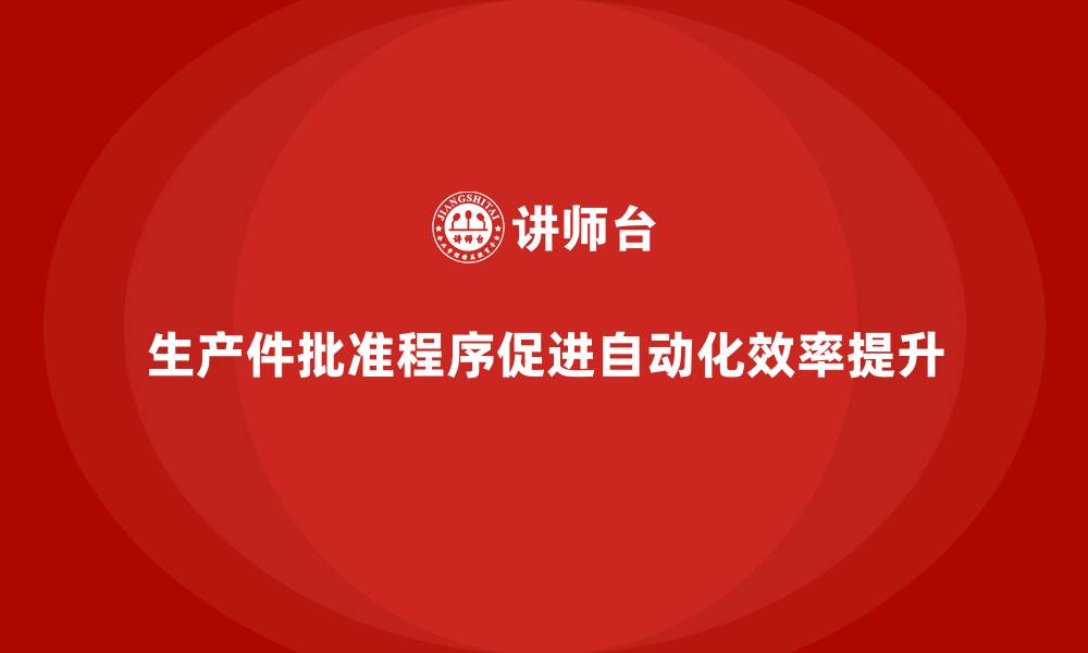 文章生产件批准程序如何促进生产流程的自动化的缩略图