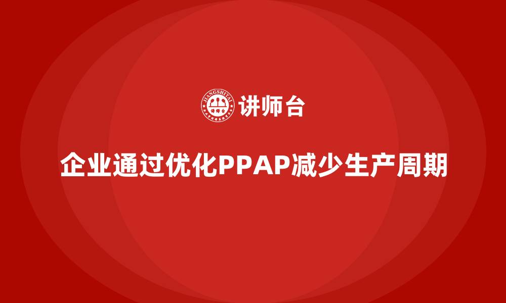 文章企业如何通过生产件批准程序减少生产周期的缩略图