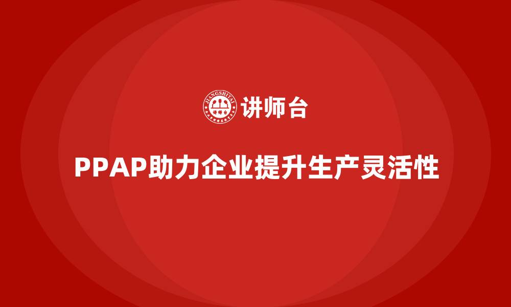 PPAP助力企业提升生产灵活性