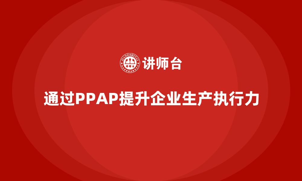 通过PPAP提升企业生产执行力