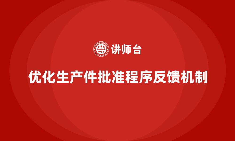 文章生产件批准程序如何优化生产环节中的反馈机制的缩略图