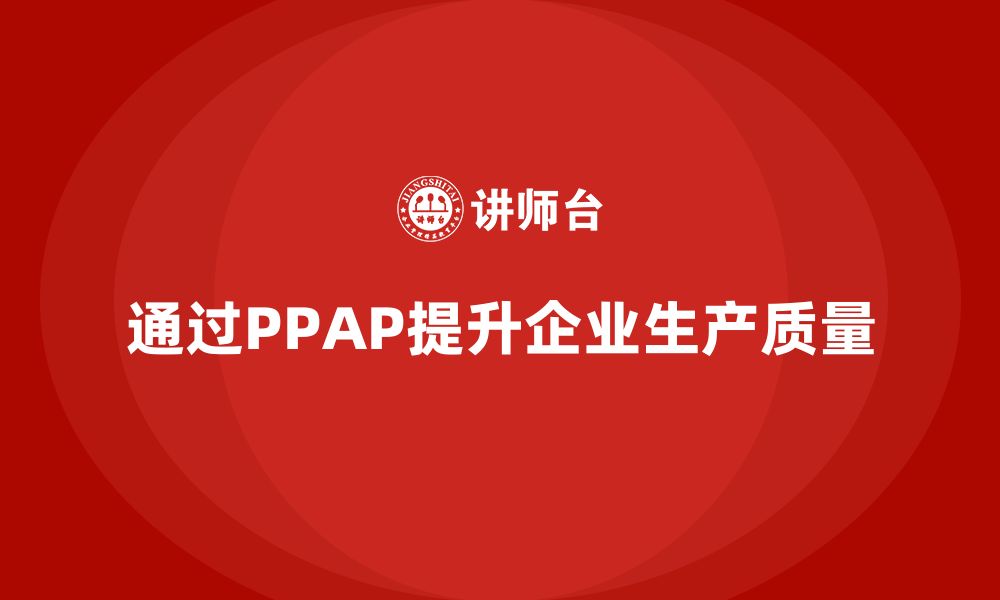 文章企业如何通过生产件批准程序提高生产质量的缩略图