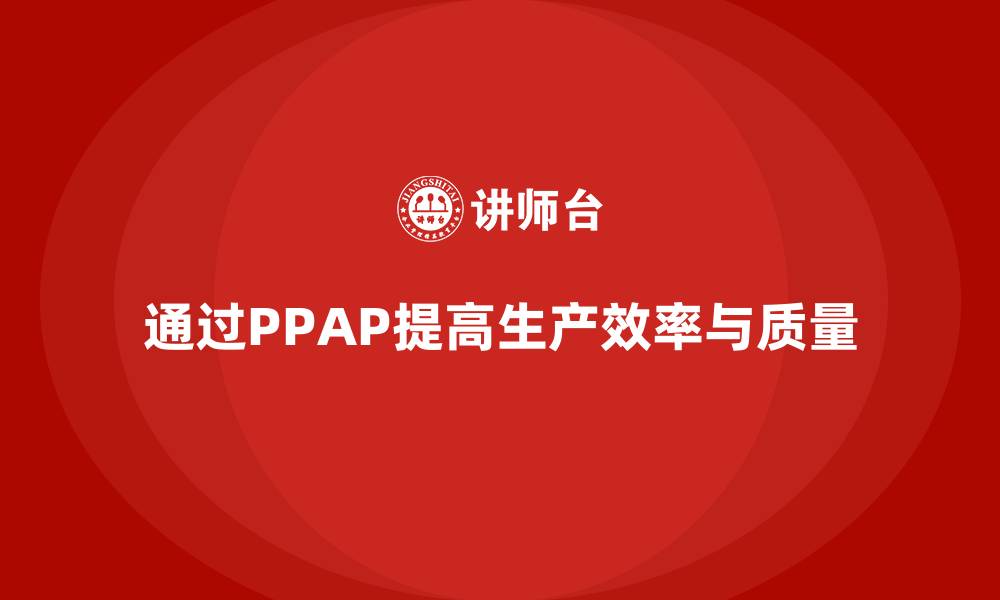 通过PPAP提高生产效率与质量