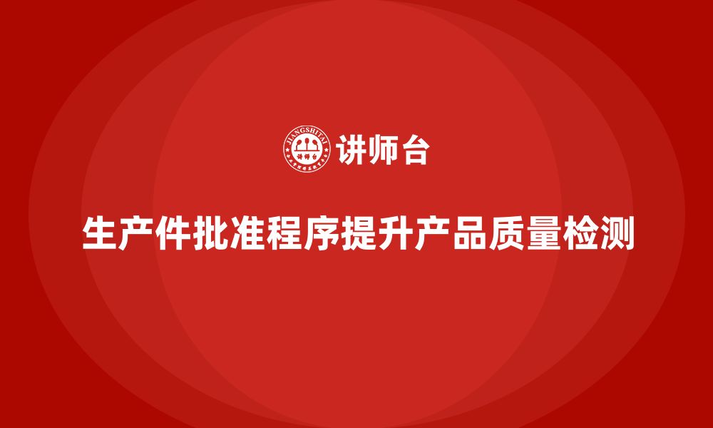 文章生产件批准程序如何提高生产过程中的质量检测的缩略图