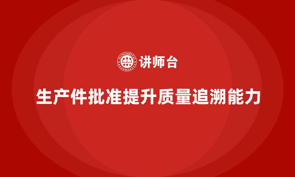 文章生产件批准程序如何提升生产质量追溯能力的缩略图