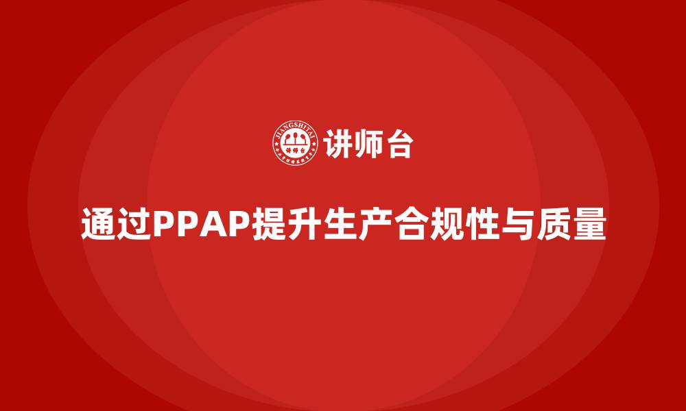 文章企业如何通过生产件批准程序提高生产合规性的缩略图