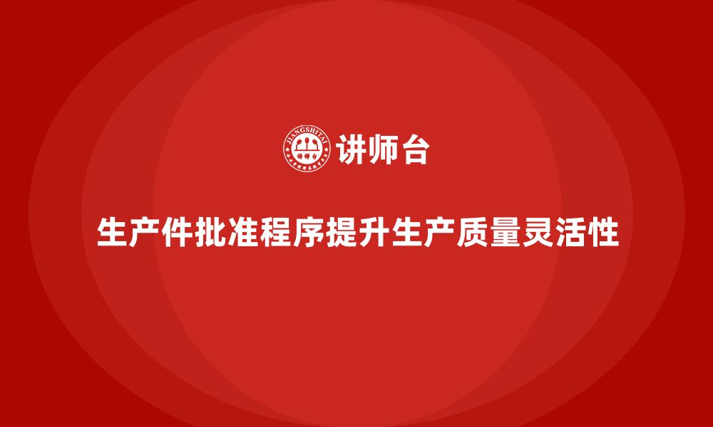 文章生产件批准程序如何提高生产质量管理的灵活性的缩略图