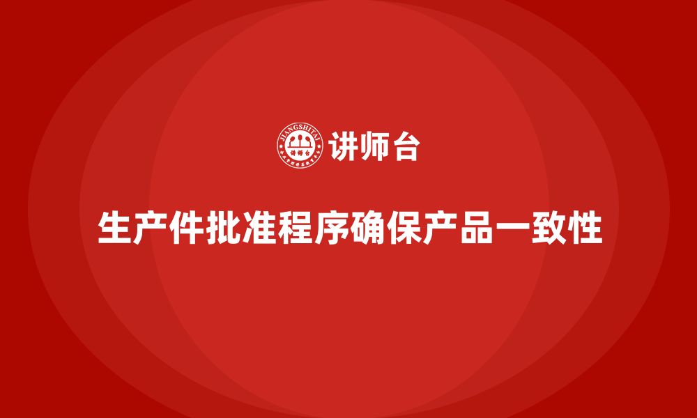 文章生产件批准程序如何确保产品生产的一致性的缩略图