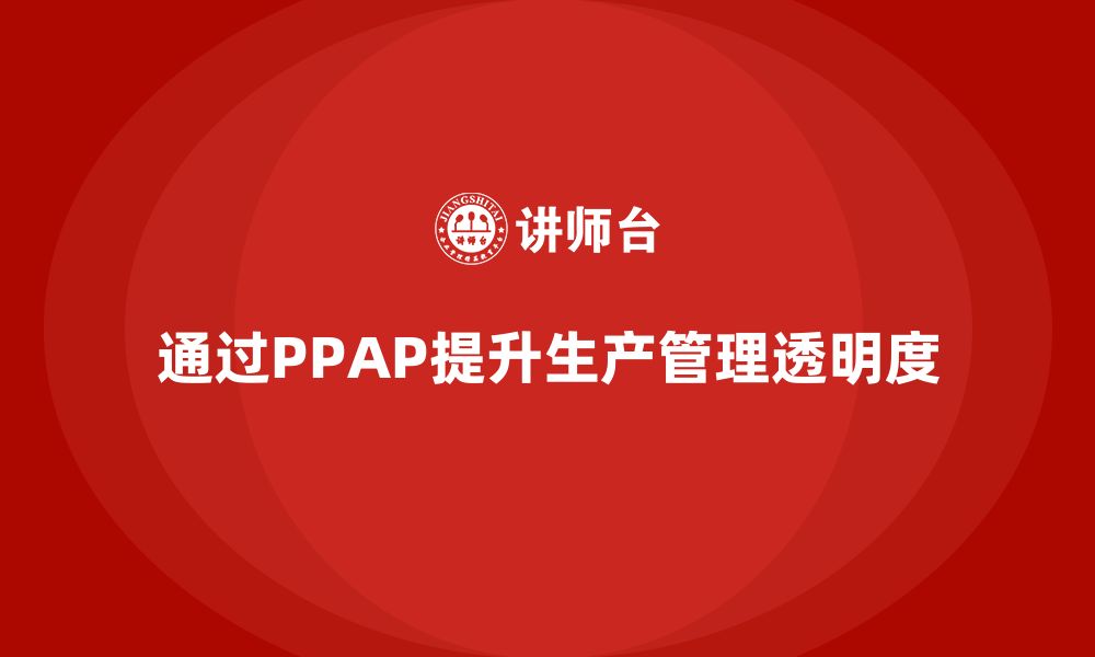 文章企业如何通过生产件批准程序提升生产管理的透明度的缩略图