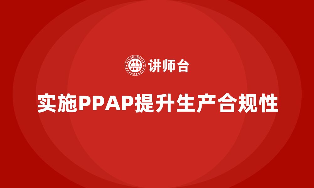 实施PPAP提升生产合规性