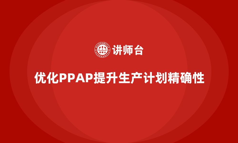 优化PPAP提升生产计划精确性