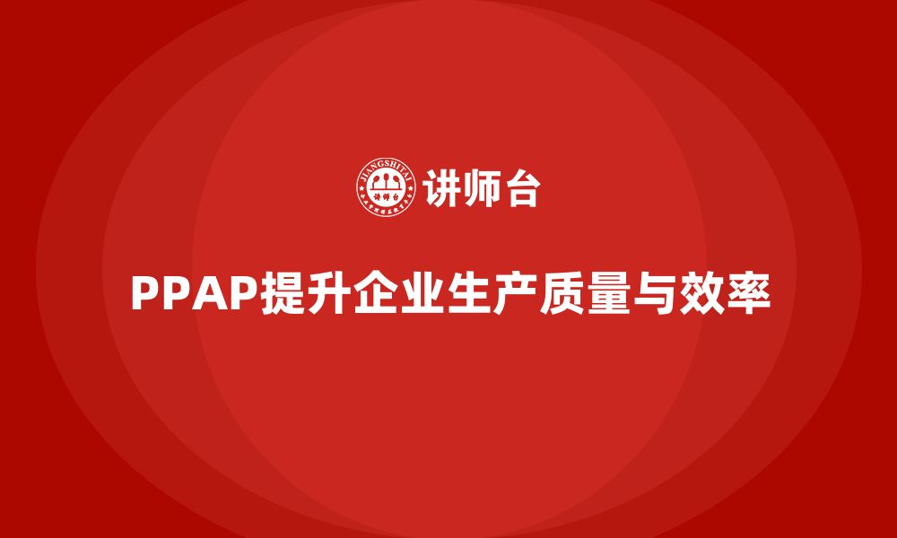 PPAP提升企业生产质量与效率