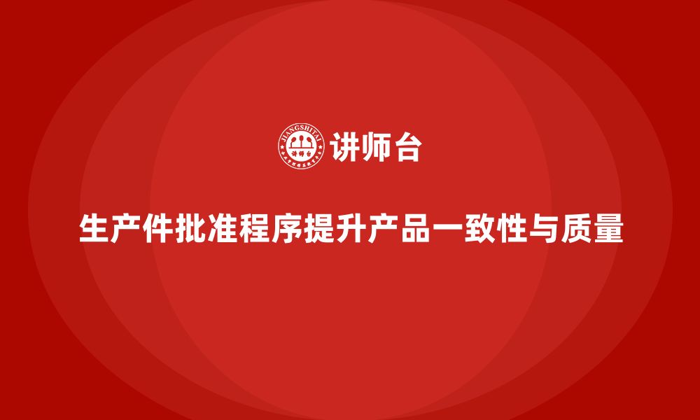 生产件批准程序提升产品一致性与质量