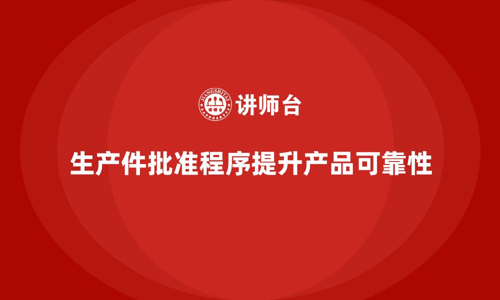 文章企业如何通过生产件批准程序提升产品可靠性的缩略图