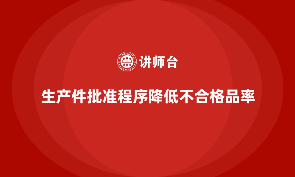 文章生产件批准程序如何帮助企业降低不合格品率的缩略图