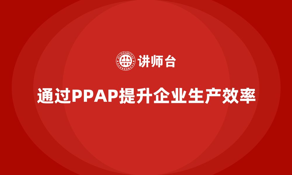 通过PPAP提升企业生产效率