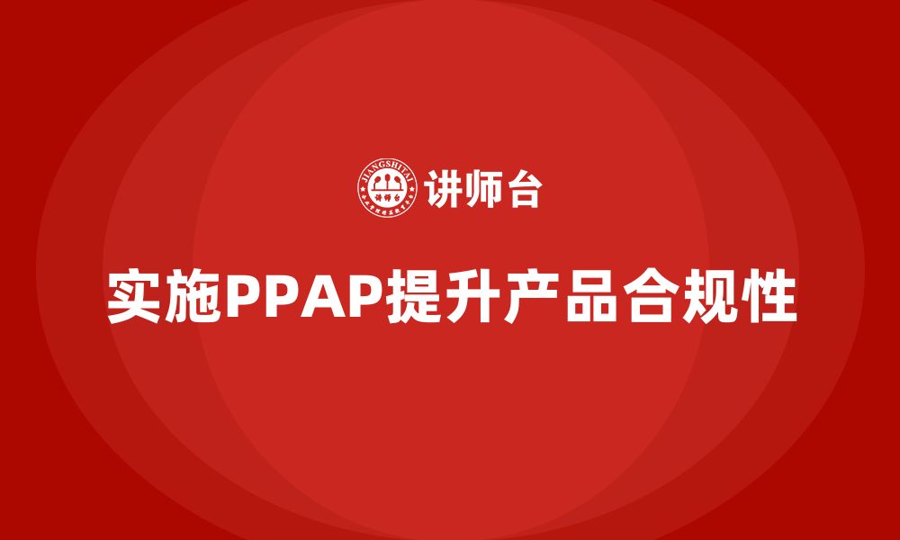 实施PPAP提升产品合规性