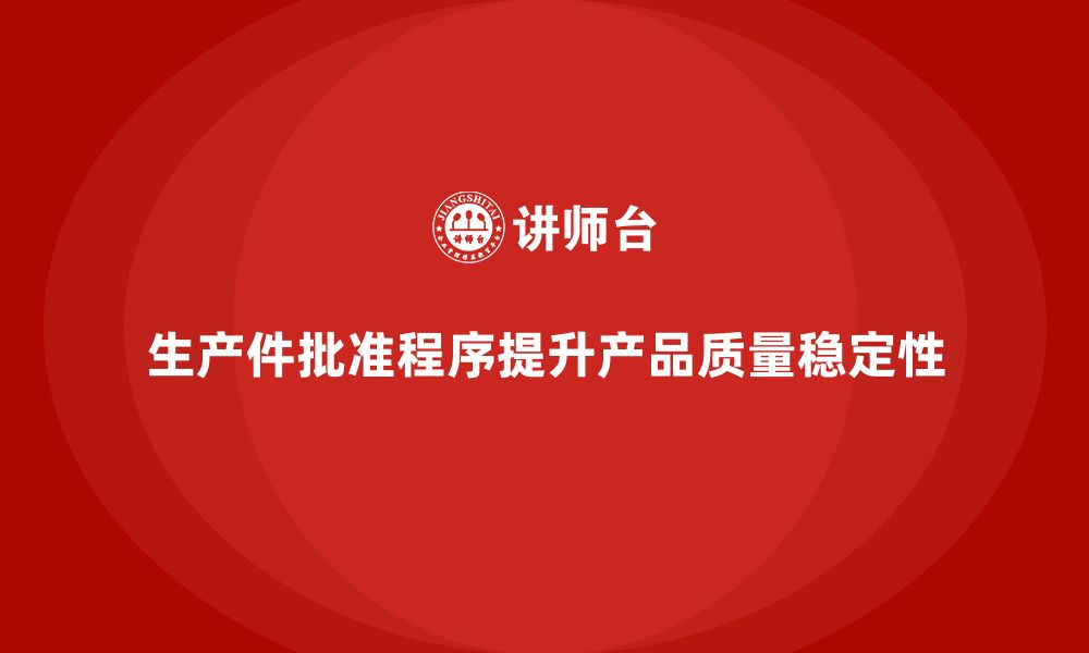 文章生产件批准程序如何帮助企业提升产品质量稳定性的缩略图