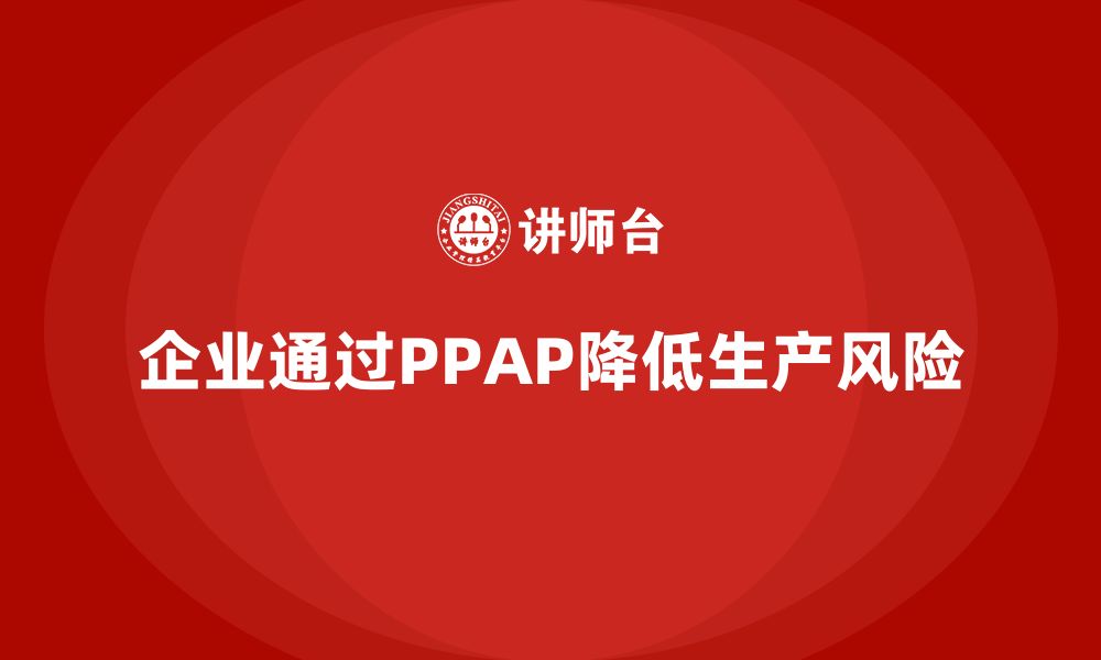 文章企业如何通过生产件批准程序降低生产环节的风险的缩略图