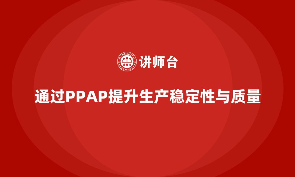 文章企业如何通过生产件批准程序加强生产过程的稳定性的缩略图