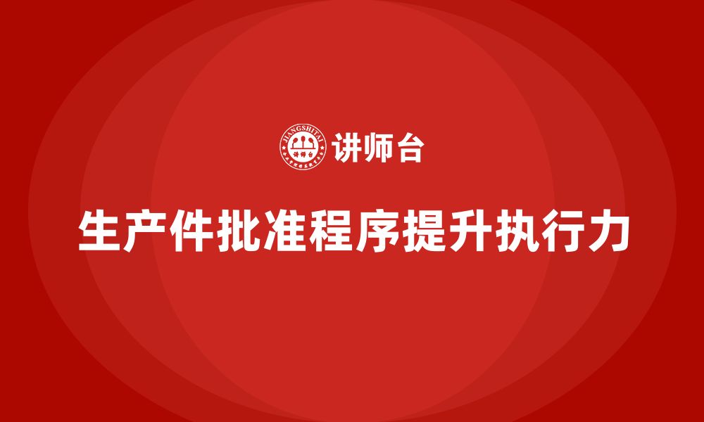 文章企业如何通过生产件批准程序提升生产计划的执行力的缩略图