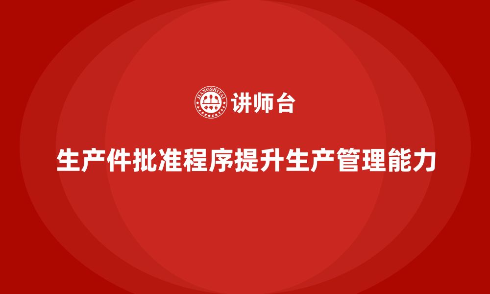 文章企业如何通过生产件批准程序增强生产管理能力的缩略图