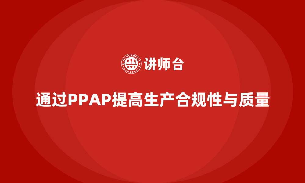 文章企业如何通过生产件批准程序提高生产作业合规性的缩略图