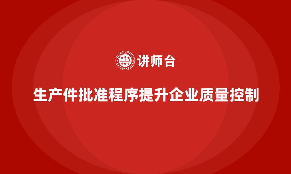 文章生产件批准程序如何增强企业质量控制体系的执行力的缩略图