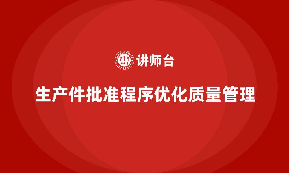 文章生产件批准程序如何帮助企业优化质量管理流程的缩略图