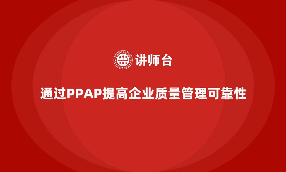 文章企业如何通过生产件批准程序加强质量管理的可靠性的缩略图