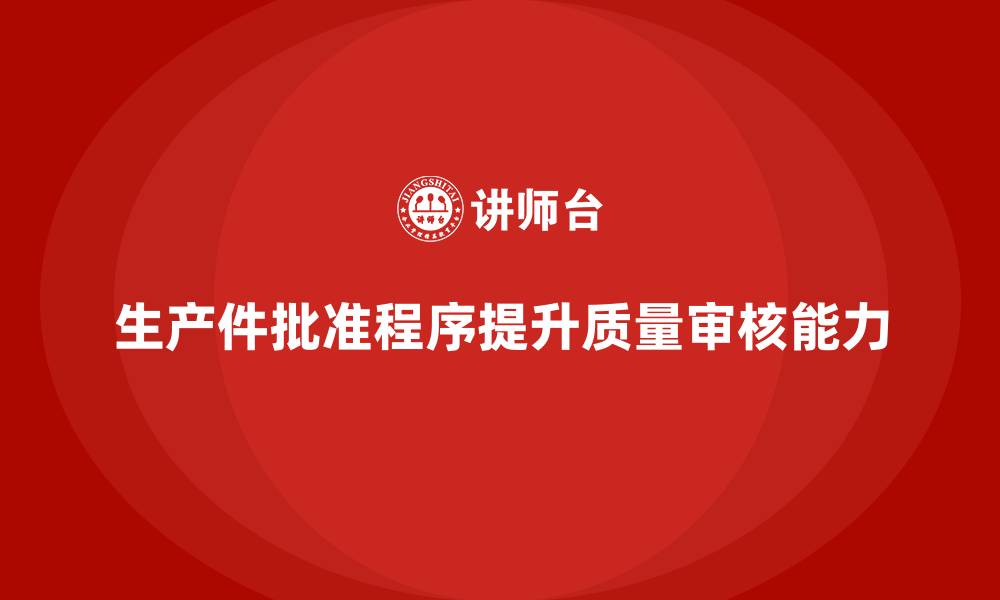 文章生产件批准程序如何提升生产环节的质量审核能力的缩略图