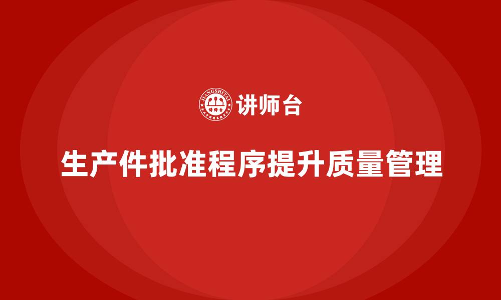 文章企业如何通过生产件批准程序加强质量管理的稳定性的缩略图