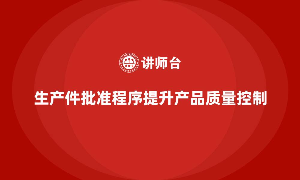 文章生产件批准程序如何提高产品质量控制的可靠性的缩略图