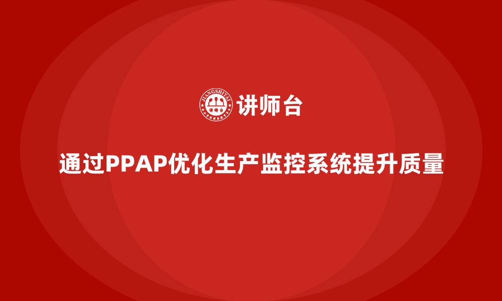 文章企业如何通过生产件批准程序优化生产监控系统的缩略图