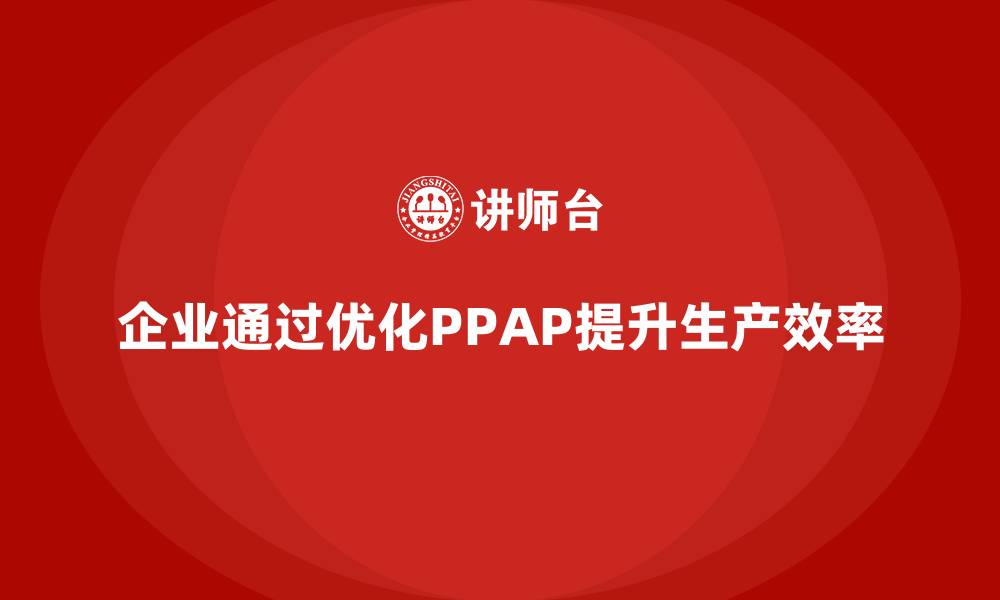 文章企业如何通过生产件批准程序提升生产效率的缩略图