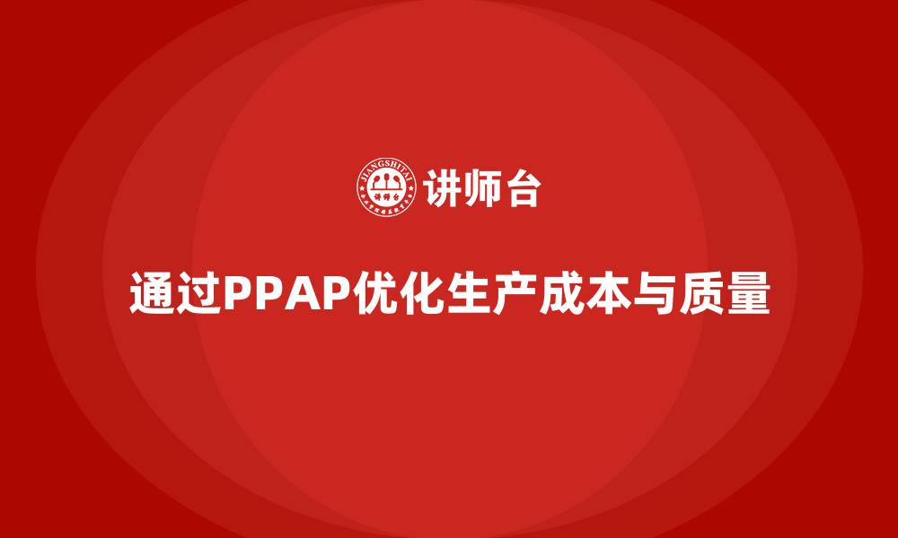 文章企业如何通过生产件批准程序优化生产成本的缩略图