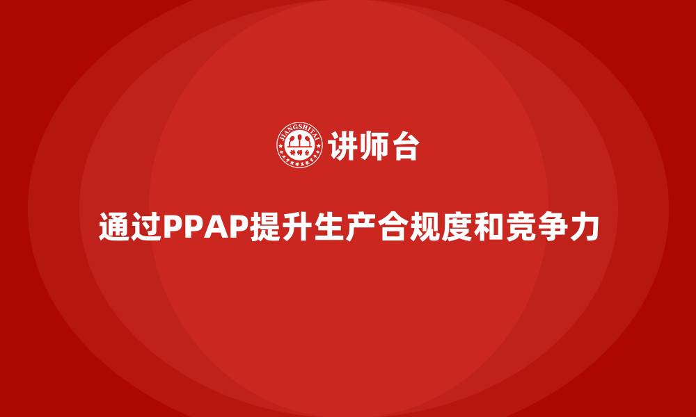 文章企业如何通过生产件批准程序提升生产合规度的缩略图